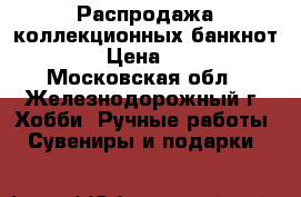 Распродажа коллекционных банкнот   › Цена ­ 20 - Московская обл., Железнодорожный г. Хобби. Ручные работы » Сувениры и подарки   